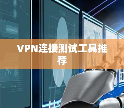 VPN连接测试工具推荐 VPN连接测试工具推荐