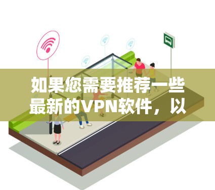 如果您需要推荐一些最新的VPN软件,以下是一些热门的选择 如果您需要推荐一些最新的VPN软件,以下是一些热门的选择