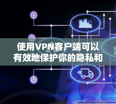 使用VPN客户端可以有效地保护你的隐私和数据安全。以下是一个简单、清晰的教程，帮助你熟悉并使用VPN客户端