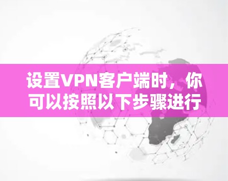 设置VPN客户端时,你可以按照以下步骤进行 设置VPN客户端时,你可以按照以下步骤进行