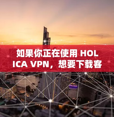 如果你正在使用 HOLICA VPN,想要下载客户端的最新更新,你可以按照以下步骤操作 如果你正在使用 HOLICA VPN,想要下载客户端的最新更新,你可以按照以下步骤操作