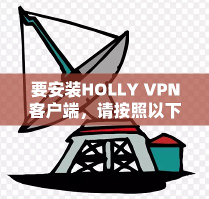 要安装HOLLY VPN客户端，请按照以下步骤操作