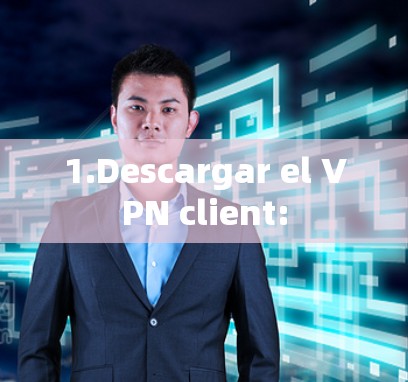 1.Descargar el VPN client: 1.Descargar el VPN client: