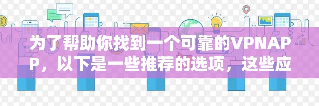 为了帮助你找到一个可靠的VPNAPP，以下是一些推荐的选项，这些应用通常被认为是安全可靠且用户友好的