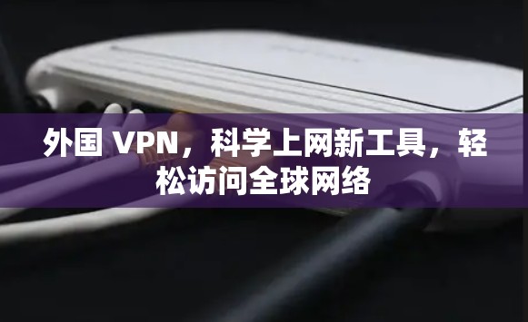 外国 VPN,科学上网新工具,轻松访问全球网络 外国 VPN,科学上网新工具,轻松访问全球网络