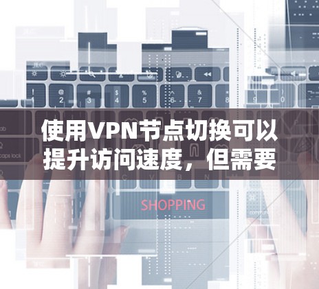 使用VPN节点切换可以提升访问速度,但需要仔细操作以避免问题。以下是分步指南 使用VPN节点切换可以提升访问速度,但需要仔细操作以避免问题。以下是分步指南