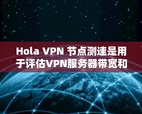 Hola VPN 节点测速是用于评估VPN服务器带宽和性能的工具。以下是关于如何进行和理解 VPN 节点测速的步骤和信息