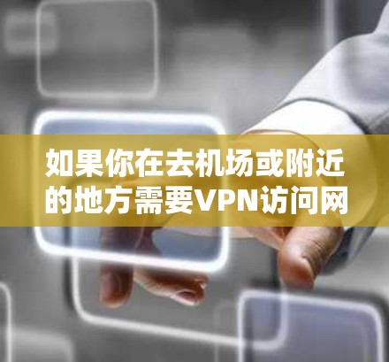 如果你在去<strong>机场</strong>或附近的地方需要VPN访问网络，以下是一些推荐的 VPN 节点和高速线路，供你参考