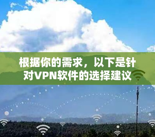 根据你的需求,以下是针对VPN软件的选择建议 根据你的需求,以下是针对VPN软件的选择建议