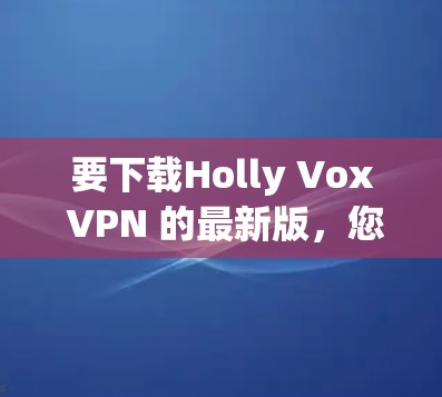 要下载Holly Vox VPN 的最新版，您可以访问其官方网站或应用商店获取下载链接。以下是一些常见的下载链接，供您参考
