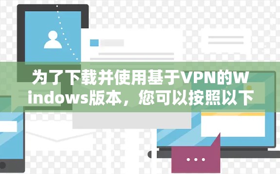 为了下载并使用基于VPN的Windows版本，您可以按照以下步骤进行