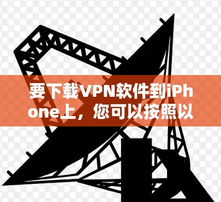 要下载VPN软件到iPhone上，您可以按照以下步骤操作