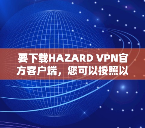 要下载HAZARD VPN官方客户端，您可以按照以下步骤操作