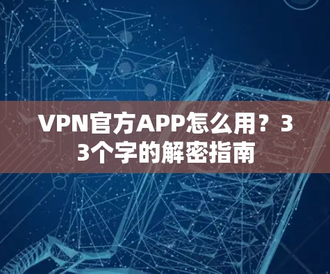 VPN官方APP怎么用?33个字的解密指南 VPN官方APP怎么用?33个字的解密指南