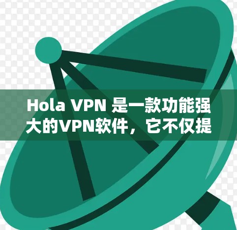Hola VPN 是一款功能强大的VPN软件，它不仅提供加密、安全、多语言支持等多重功能，还支持多种设备和网络环境。以下是一些主要的 VPN 功能及其特点