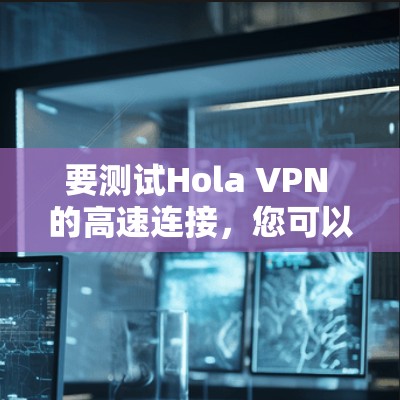 要测试Hola VPN 的高速连接,您可以按照以下步骤进行 要测试Hola VPN 的高速连接,您可以按照以下步骤进行