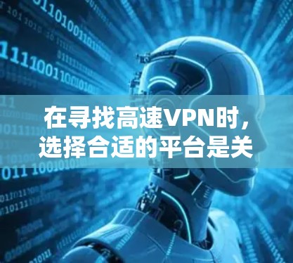 在寻找高速VPN时，选择合适的平台是关键。以下是对高速VPN的推荐和比较