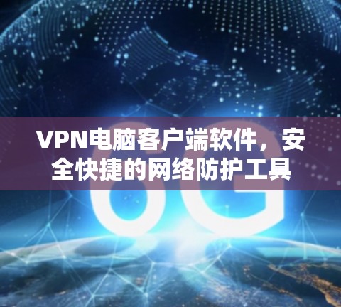 VPN电脑客户端软件，安全快捷的网络防护工具