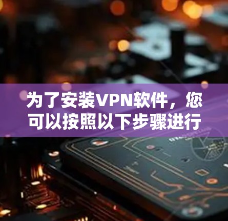 为了安装VPN软件,您可以按照以下步骤进行 为了安装VPN软件,您可以按照以下步骤进行