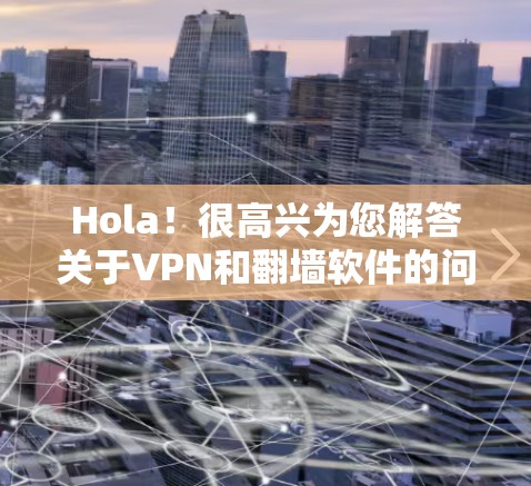 Hola！很高兴为您解答关于VPN和<strong>翻墙</strong>软件的问题。以下是关于Hola VPN Pro<strong>翻墙</strong>软件的一些信息和建议