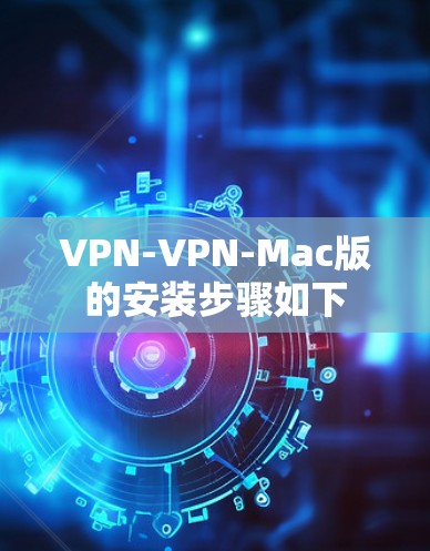 VPN-VPN-Mac版的安装步骤如下