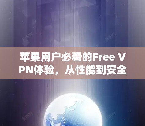 苹果用户必看的Free VPN体验,从性能到安全性,选择你! 苹果用户必看的Free VPN体验,从性能到安全性,选择你!