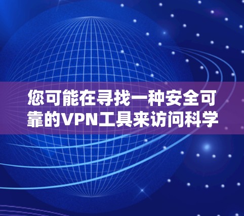 您可能在寻找一种安全可靠的VPN工具来访问科学资料或进行在线操作。VPN可以用于从美国、欧洲、加拿大等安全地区访问中国,或者在学术、商业或私人环境中使用。以下是几种推荐的VPN工具 您可能在寻找一种安全可靠的VPN工具来访问科学资料或进行在线操作。VPN可以用于从美国、欧洲、加拿大等安全地区访问中国,或者在学术、商业或私人环境中使用。以下是几种推荐的VPN工具