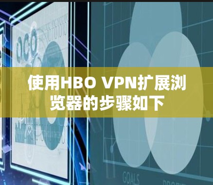 使用HBO VPN扩展浏览器的步骤如下 使用HBO VPN扩展浏览器的步骤如下