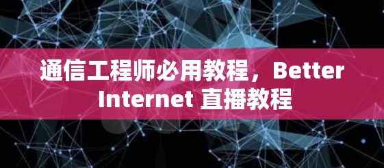 通信工程师必用教程,Better Internet 直播教程 通信工程师必用教程,Better Internet 直播教程