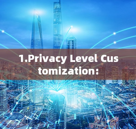 1.Privacy Level Customization: