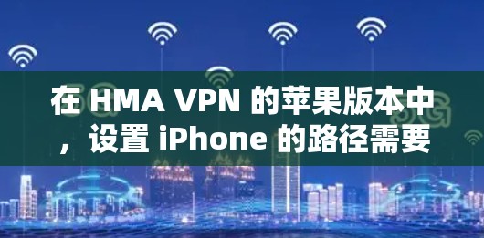 在 HMA VPN 的苹果版本中，设置 iPhone 的路径需要按照以下步骤进行