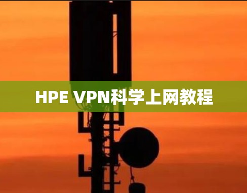 HPE VPN科学上网教程 HPE VPN科学上网教程