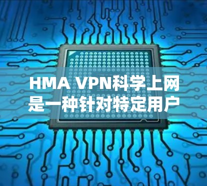 HMA VPN科学上网是一种针对特定用户群体的VPN服务,通常通过手机或电脑上的软件包进行安装。其使用体验主要涉及以下方面 HMA VPN科学上网是一种针对特定用户群体的VPN服务,通常通过手机或电脑上的软件包进行安装。其使用体验主要涉及以下方面