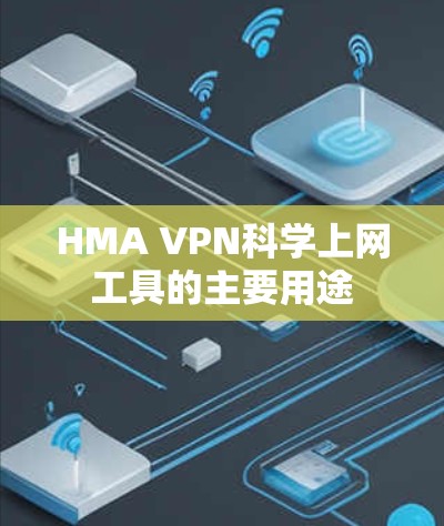 HMA VPN科学上网工具的主要用途 HMA VPN科学上网工具的主要用途