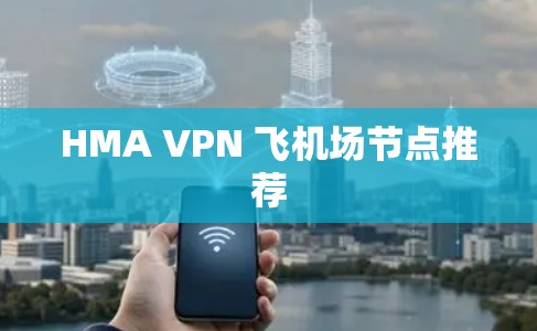 HMA VPN 飞机场节点推荐 HMA VPN 飞机场节点推荐
