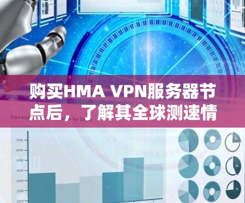 购买HMA VPN服务器节点后,了解其全球测速情况是评估其性能的重要步骤。以下是详细的步骤指南,帮助你全面评估HMA VPN的性能 购买HMA VPN服务器节点后,了解其全球测速情况是评估其性能的重要步骤。以下是详细的步骤指南,帮助你全面评估HMA VPN的性能