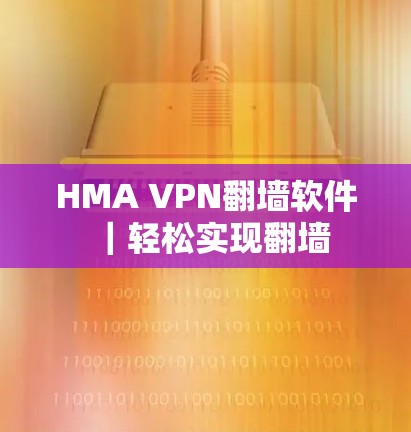 HMA VPN翻墙软件|轻松实现翻墙 HMA VPN翻墙软件|轻松实现翻墙