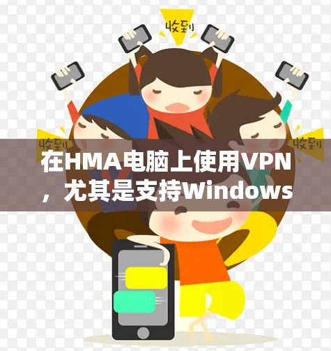 在HMA电脑上使用VPN，尤其是支持Windows的配置，可以通过以下步骤实现