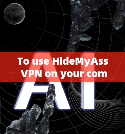To use HideMyAss VPN on your computer,follow these steps:
