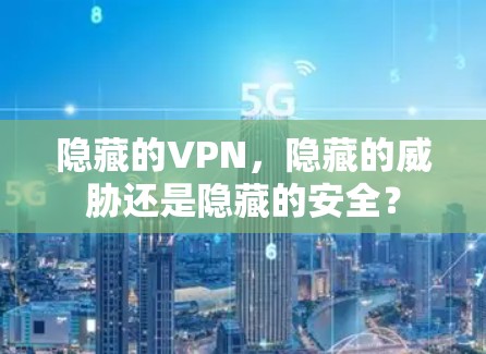 隐藏的VPN，隐藏的威胁还是隐藏的安全？