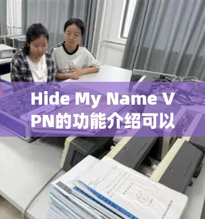 Hide My Name VPN的功能介绍可以从以下几个方面进行详细阐述 Hide My Name VPN的功能介绍可以从以下几个方面进行详细阐述