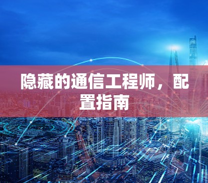 隐藏的通信工程师,配置指南 隐藏的通信工程师,配置指南