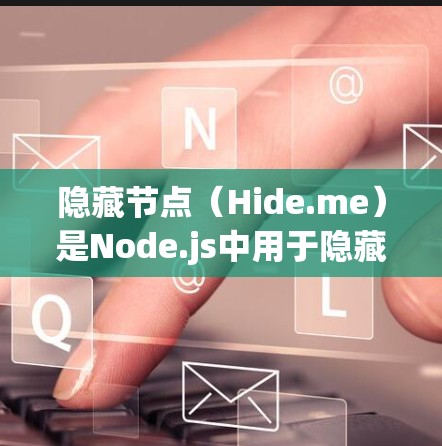 隐藏节点（Hide.me）是Node.js中用于隐藏不敏感请求的工具，如数据库、cakes、存储服务等。以下是关于隐藏节点的详细指南
