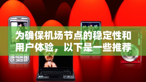为确保机场节点的稳定性和用户体验,以下是一些推荐的机场节点,并基于它们的稳定性和适用性进行总结 为确保机场节点的稳定性和用户体验,以下是一些推荐的机场节点,并基于它们的稳定性和适用性进行总结