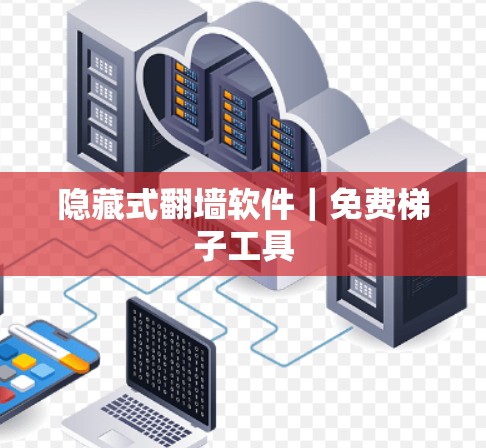 隐藏式翻墙软件|免费梯子工具 隐藏式翻墙软件|免费梯子工具