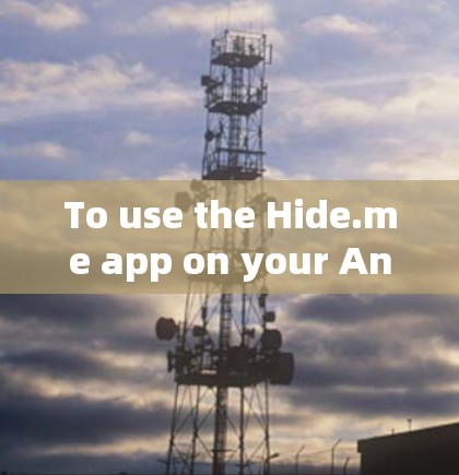 To use the Hide.me app on your Android device,follow these organized steps: