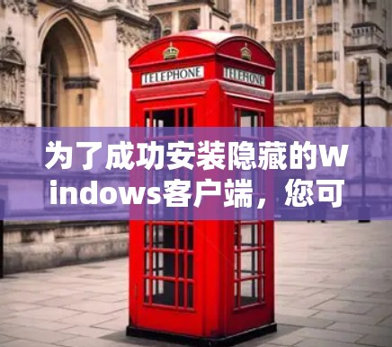 为了成功安装隐藏的Windows客户端,您可以按照以下步骤操作 为了成功安装隐藏的Windows客户端,您可以按照以下步骤操作