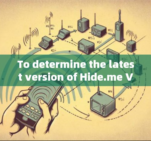 To determine the latest version of Hide.me VPN,follow these organized steps: To determine the latest version of Hide.me VPN,follow these organized steps: