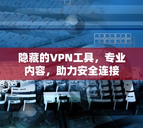 隐藏的VPN工具,专业内容,助力安全连接 隐藏的VPN工具,专业内容,助力安全连接