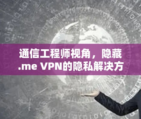 通信工程师视角，隐藏.me VPN的隐私解决方案